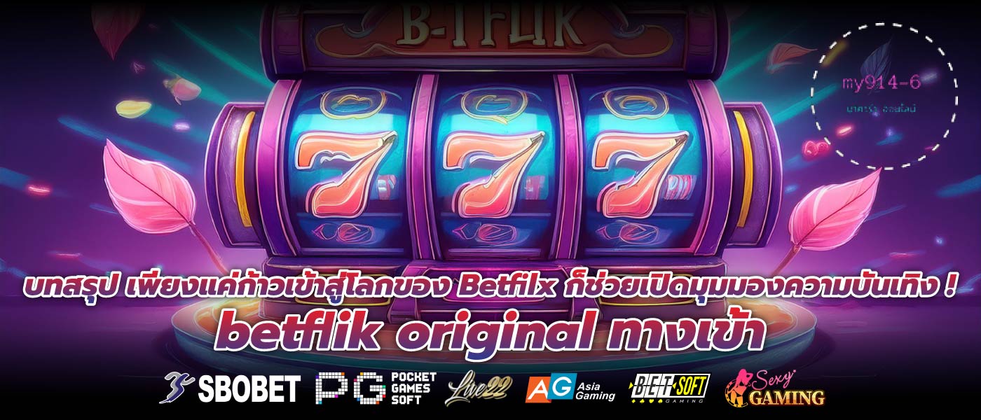บทสรุป เพียงแค่ก้าวเข้าสู่โลกของ Betfilx ก็ช่วยเปิดมุมมองความบันเทิง ! betflik original ทางเข้า